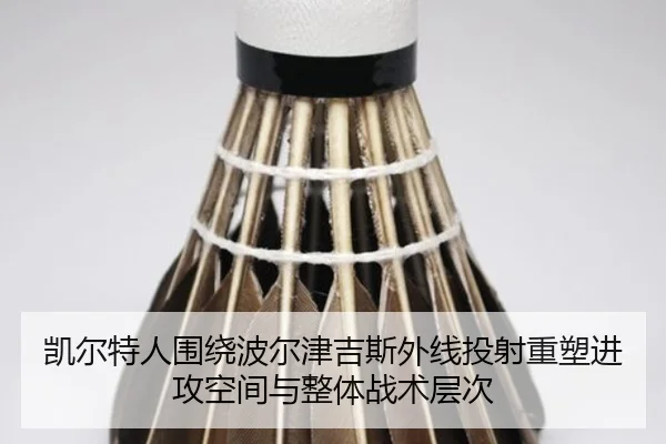凯尔特人围绕波尔津吉斯外线投射重塑进攻空间与整体战术层次