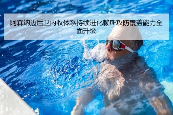 阿森纳边后卫内收体系持续进化赖斯攻防覆盖能力全面升级