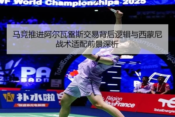 马竞推进阿尔瓦雷斯交易背后逻辑与西蒙尼战术适配前景深析
