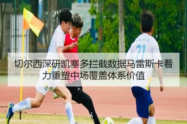 切尔西深研凯塞多拦截数据马雷斯卡着力重塑中场覆盖体系价值